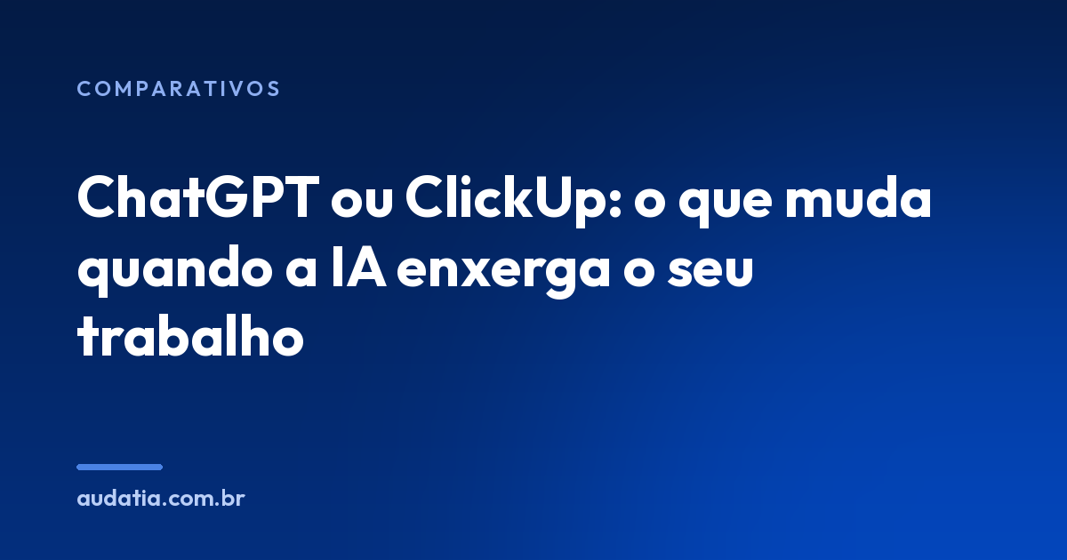 ChatGPT ou ClickUp: o que muda quando a IA enxerga o seu trabalho