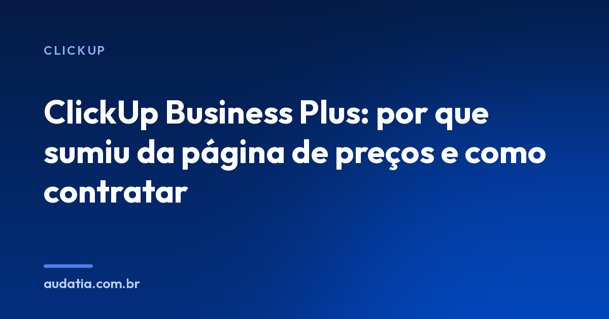 ClickUp Business Plus: por que sumiu da página de preços e como contratar