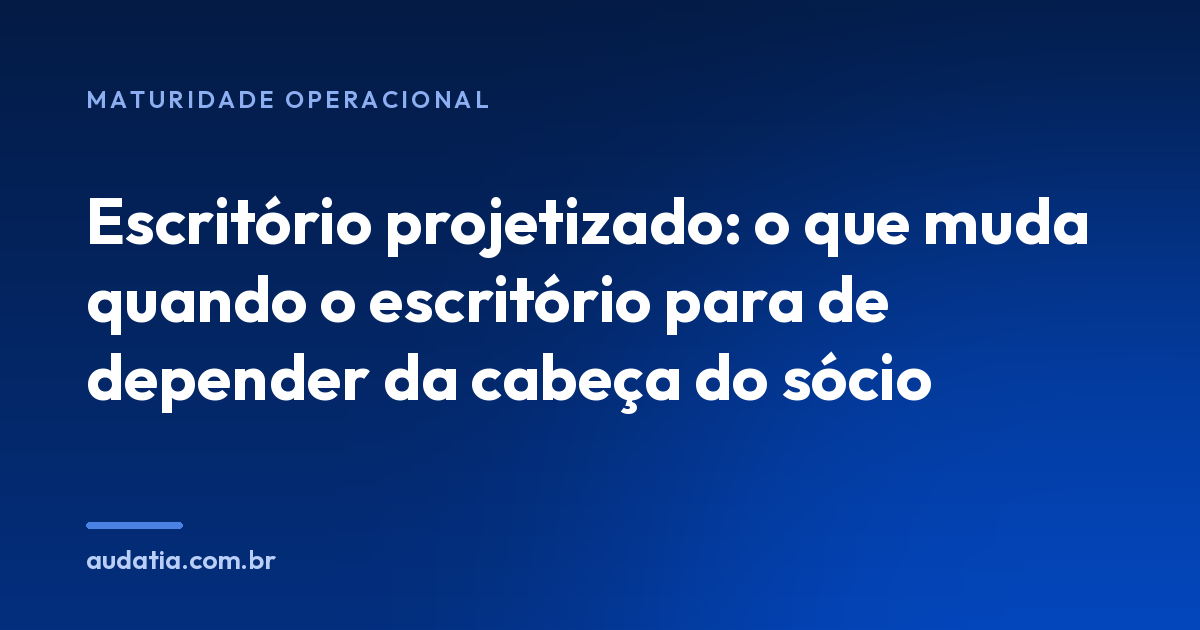 Escritório projetizado: o que muda quando o escritório para de depender da cabeça do sócio