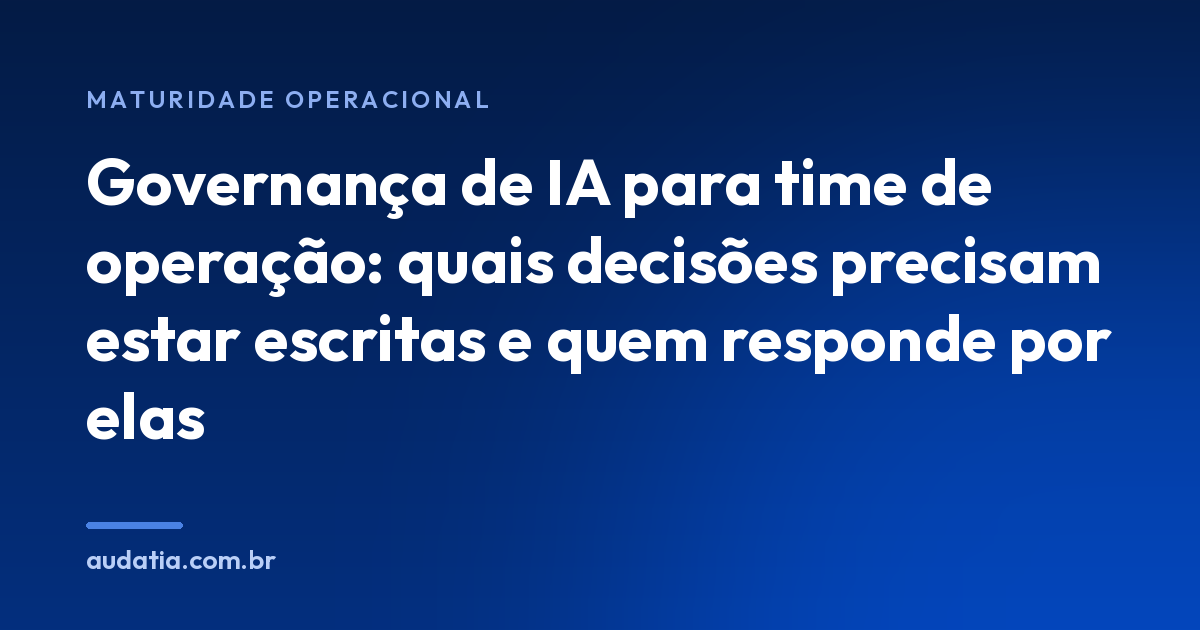 Governança de IA para time de operação: quais decisões precisam estar escritas e quem responde por elas