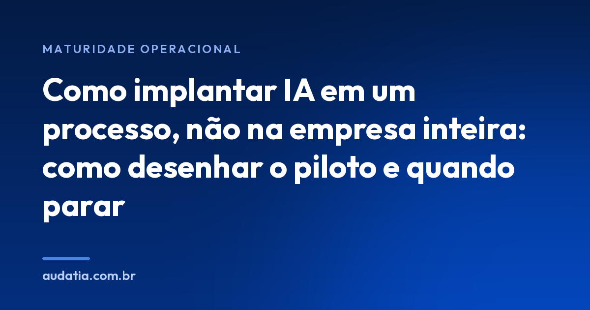 Como implantar IA em um processo, não na empresa inteira: como desenhar o piloto e quando parar
