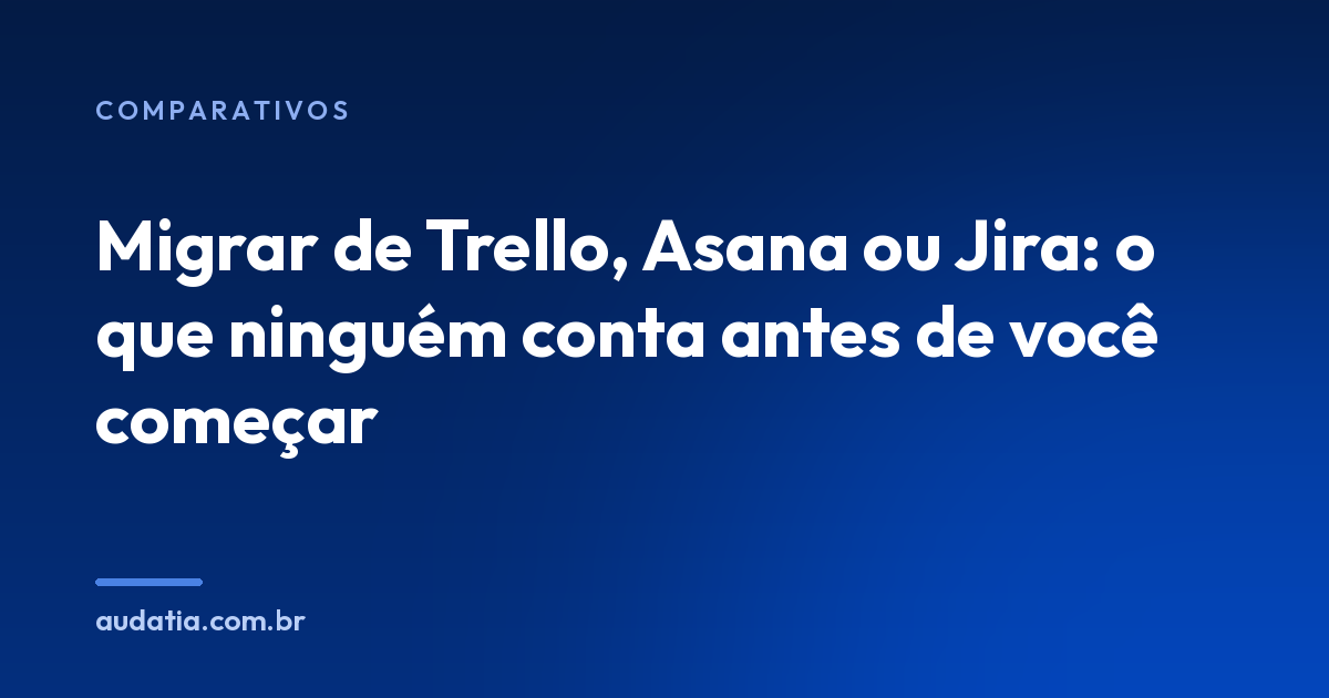 Migrar de Trello, Asana ou Jira: o que ninguém conta antes de você começar