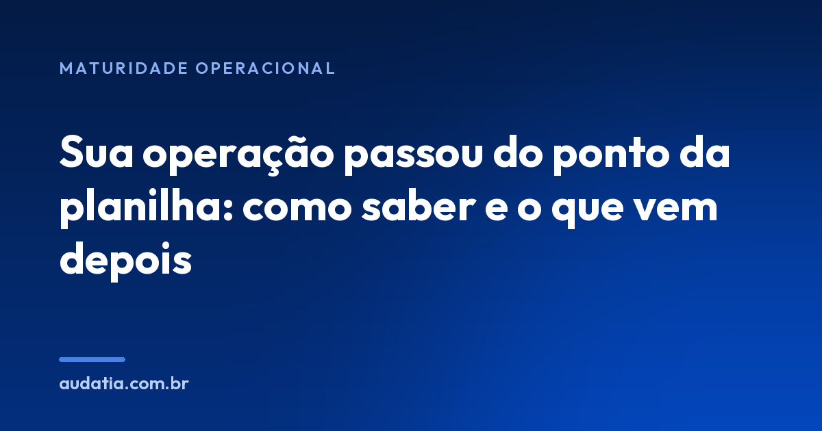 Sua operação passou do ponto da planilha: como saber e o que vem depois