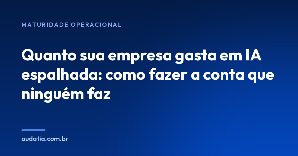 Quanto sua empresa gasta em IA espalhada: como fazer a conta que ninguém faz
