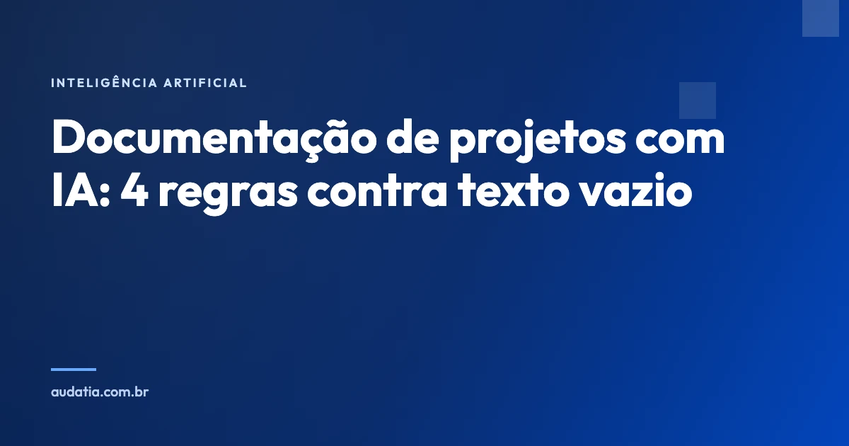 Documentação de projetos com IA: 4 regras contra texto vazio