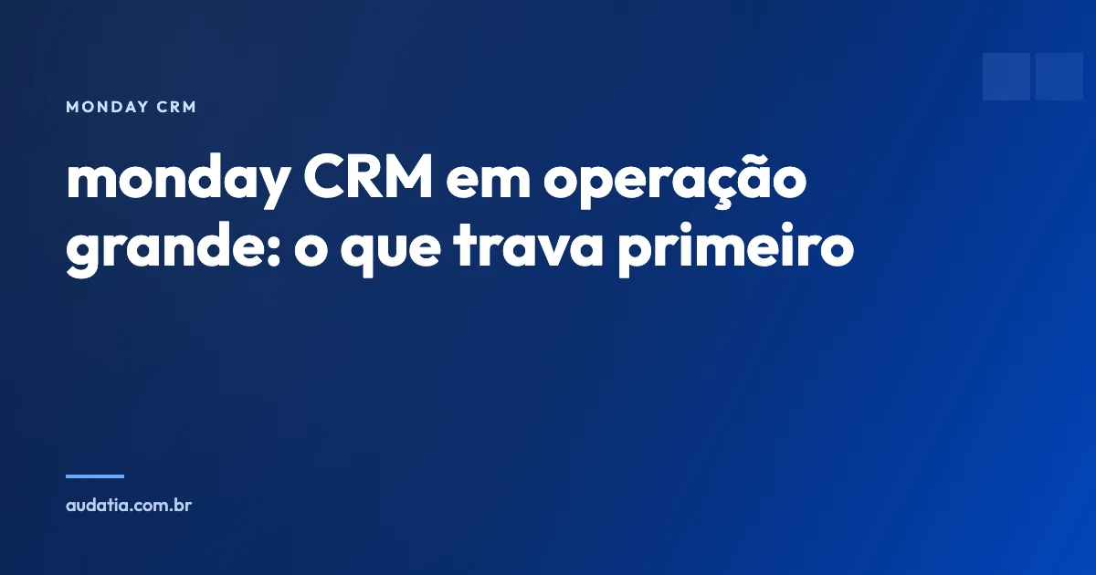 monday CRM em operação grande: o que trava primeiro