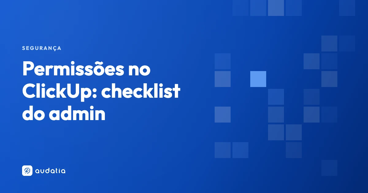 Permissões no ClickUp: checklist de segurança para o admin