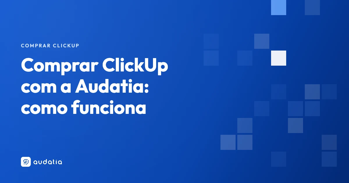 Comprar ClickUp com a Audatia: como funciona e o que muda em relação ao site oficial
